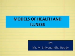 MODELS OF HEALTH AND
ILLNESS
By:
Mr. M. Shivanandha Reddy
 