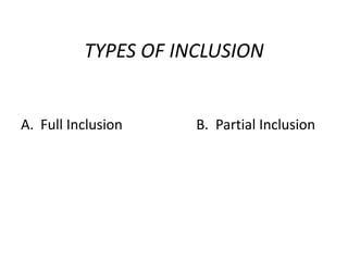 TYPES OF INCLUSION
A. Full Inclusion B. Partial Inclusion
 
