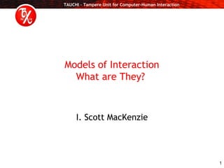 TAUCHI – Tampere Unit for Computer-Human Interaction
1
Models of Interaction
What are They?
I. Scott MacKenzie
 