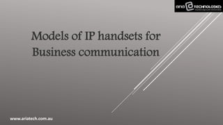 Models of IP handsets for
Business communication
www.ariatech.com.au
 