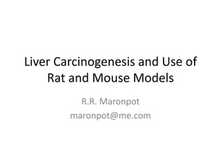 Liver Carcinogenesis and Use of
Rat and Mouse Models
R.R. Maronpot
maronpot@me.com
 