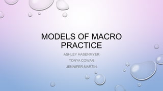 MODELS OF MACRO
PRACTICE
ASHLEY HASENMYER
TONYA COWAN
JENNIFER MARTIN
 