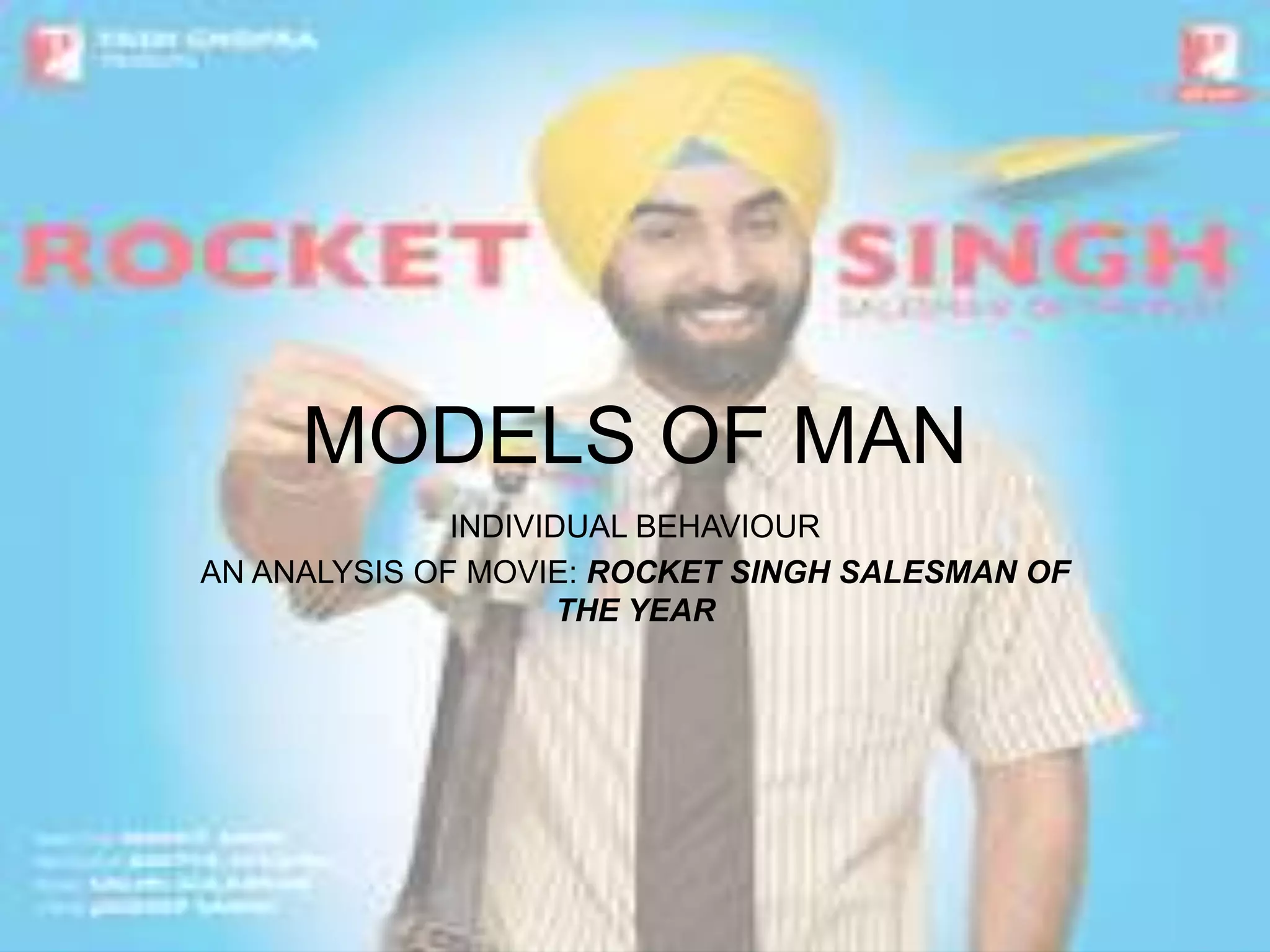 MODELS OF MAN
INDIVIDUAL BEHAVIOUR
AN ANALYSIS OF MOVIE: ROCKET SINGH SALESMAN OF
THE YEAR
