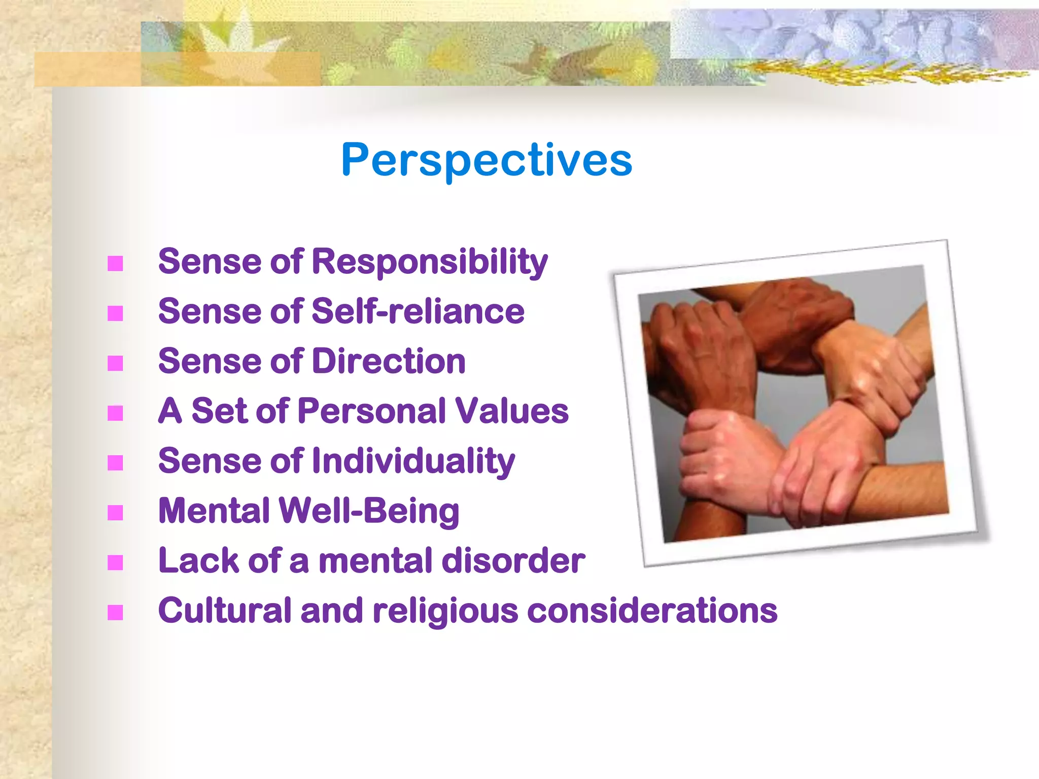 Perspectives

   Sense of Responsibility
   Sense of Self-reliance
   Sense of Direction
   A Set of Personal Values
   Sense of Individuality
   Mental Well-Being
   Lack of a mental disorder
   Cultural and religious considerations
 