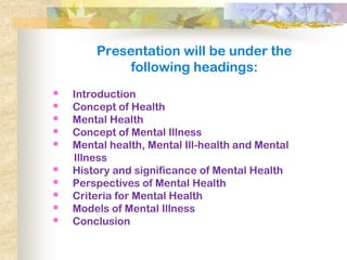 Presentation will be under the
            following headings:
   Introduction
   Concept of Health
   Mental Health
 ...
