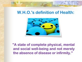 W.H.O.'s definition of Health:




"A state of complete physical, mental
and social well-being and not merely
the absence ...