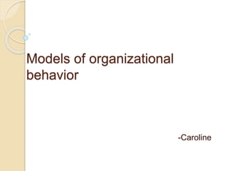 Models of organizational
behavior
-Caroline
 