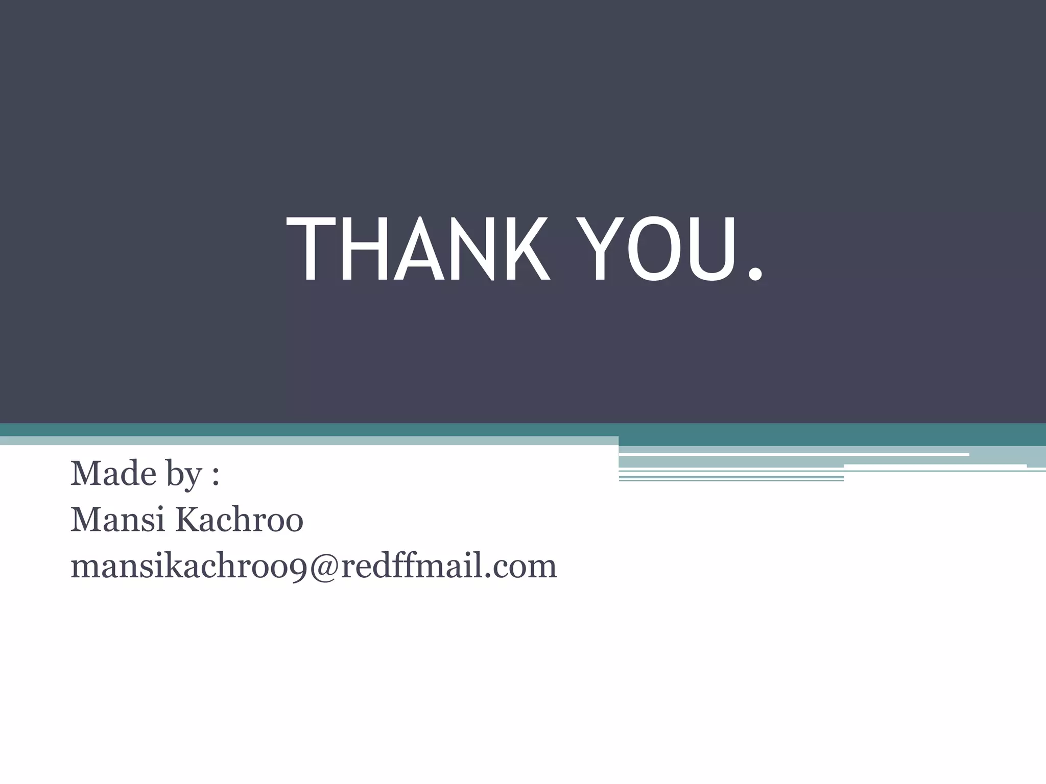 THANK YOU.
Made by :
Mansi Kachroo
mansikachroo9@redffmail.com
 