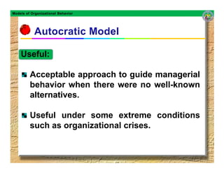 Models of Organizational Behavior




    Useful:

         Acceptable approach to guide managerial
         behavior when there were no well-known
         alternatives.

         Useful under some extreme conditions
         such as organizational crises.
 