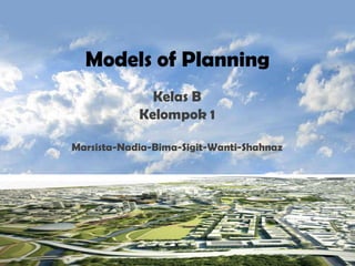 Models of Planning
Kelas B
Kelompok 1
Marsista-Nadia-Bima-Sigit-Wanti-Shahnaz
 
