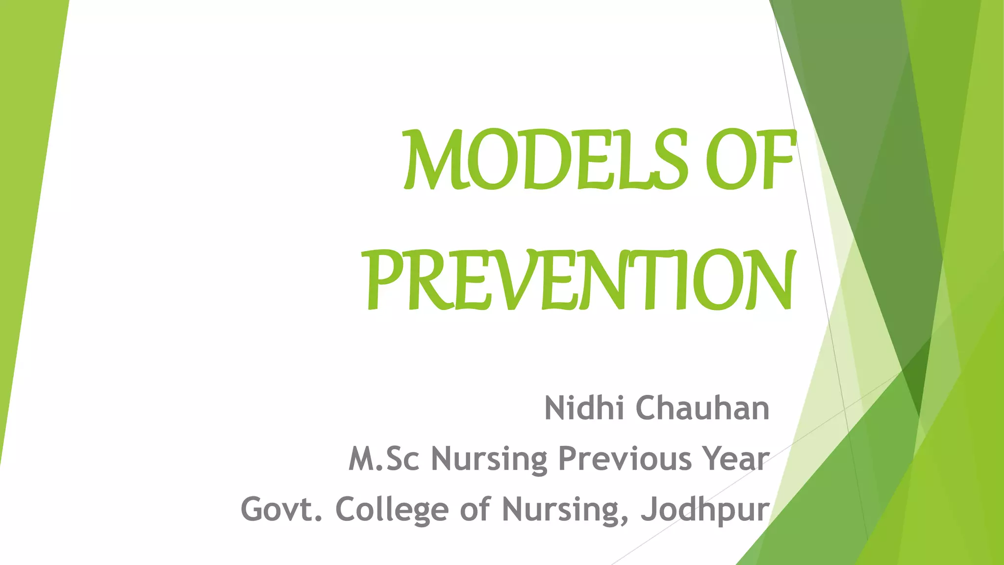 MODELS OF
PREVENTION
Nidhi Chauhan
M.Sc Nursing Previous Year
Govt. College of Nursing, Jodhpur