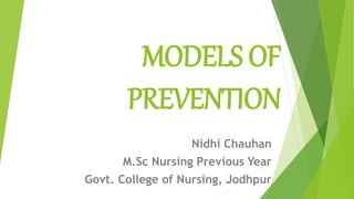 MODELS OF
PREVENTION
Nidhi Chauhan
M.Sc Nursing Previous Year
Govt. College of Nursing, Jodhpur
 