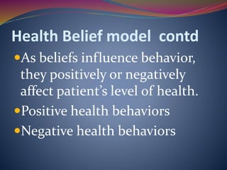 Health Belief model contd
As beliefs influence behavior,
they positively or negatively
affect patient’s level of health.
Positive health behaviors
Negative health behaviors
 