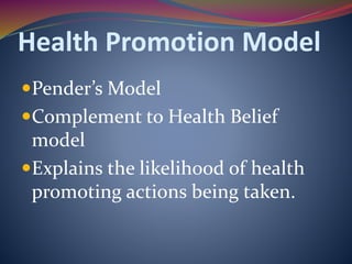Health Promotion Model
Pender’s Model
Complement to Health Belief
model
Explains the likelihood of health
promoting actions being taken.
 