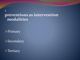 3
preventions as intervention
modalities
Primary
Secondary
Tertiary
 
