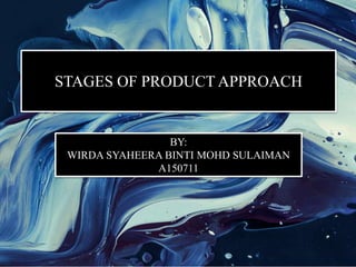 STAGES OF PRODUCT APPROACH
BY:
WIRDA SYAHEERA BINTI MOHD SULAIMAN
A150711
 