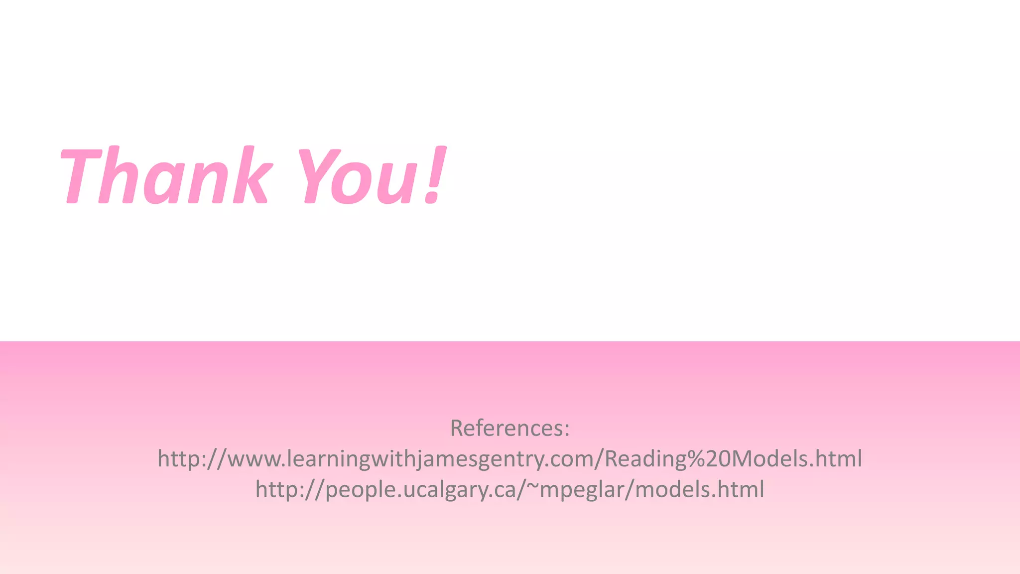 References:
http://www.learningwithjamesgentry.com/Reading%20Models.html
http://people.ucalgary.ca/~mpeglar/models.html
Thank You!
 