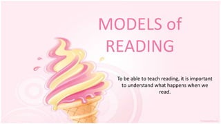 MODELS of
READING
To be able to teach reading, it is important
to understand what happens when we
read.
 