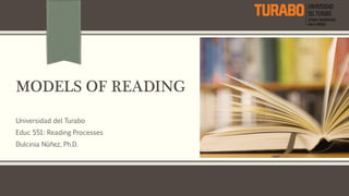 MODELS OF READING
Universidad del Turabo
Educ 551: Reading Processes
Dulcinia Núñez, Ph.D.
 