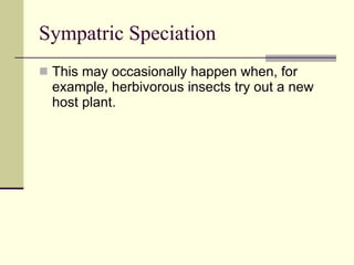 Sympatric Speciation This may occasionally happen when, for example, herbivorous insects try out a new host plant.  