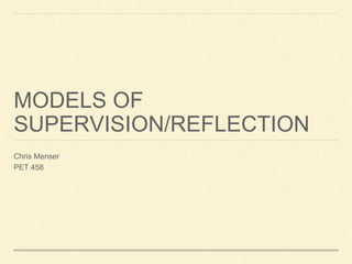 MODELS OF
SUPERVISION/REFLECTION
Chris Menser
PET 458
 