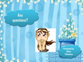 Any
questions?
Presented by:
Aileen
Yohanieca
 