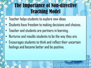 The Importance of Non-directive
               Teaching Model
•   Teacher helps students to explore new ideas.
•   Student...