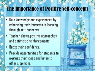 The Importance of Positive Self-concepts
• Gain knowledge and experiences by
  enhancing their interests in learning
  thr...