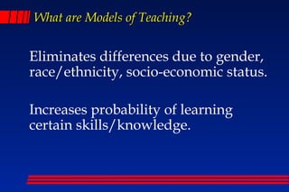 What are Models of Teaching?


Eliminates differences due to gender,
race/ethnicity, socio-economic status.

Increases probability of learning
certain skills/knowledge.
 