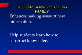 INFORMATION-PROCESSING
          FAMILY
Enhances making sense of new
information.


Help students learn how to
construct knowledge.
 