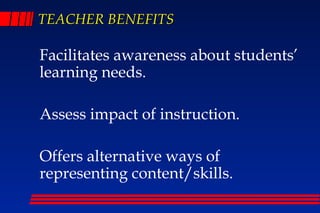 TEACHER BENEFITS

Facilitates awareness about students’
learning needs.

Assess impact of instruction.

Offers alternative ways of
representing content/skills.
 