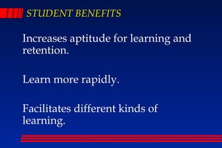 STUDENT BENEFITS

Increases aptitude for learning and
retention.

Learn more rapidly.

Facilitates different kinds of
learning.
 