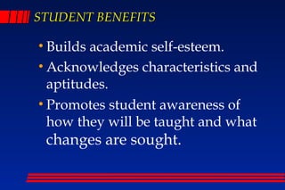 STUDENT BENEFITS

• Builds academic self-esteem.
• Acknowledges characteristics and
  aptitudes.
• Promotes student awareness of
  how they will be taught and what
 changes are sought.
 