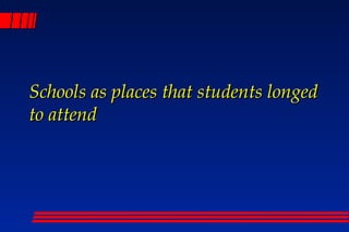 Schools as places that students longed
to attend
 
