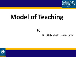 By
Dr. Abhishek Srivastava
Model of Teaching
 