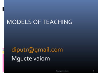 MODELS OF TEACHING



 diputr@gmail.com
 Mgucte vaiom
              dipu, mgucte vaikom   1
 