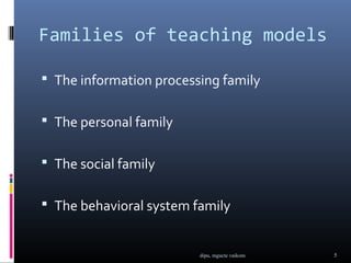 Families of teaching models

 The information processing family


 The personal family


 The social family


 The beh...