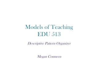 Models of Teaching
   EDU 513
Descriptive Pattern Organizer


      Megan Conneen
 