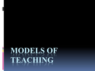 MODELS OF
TEACHING
 