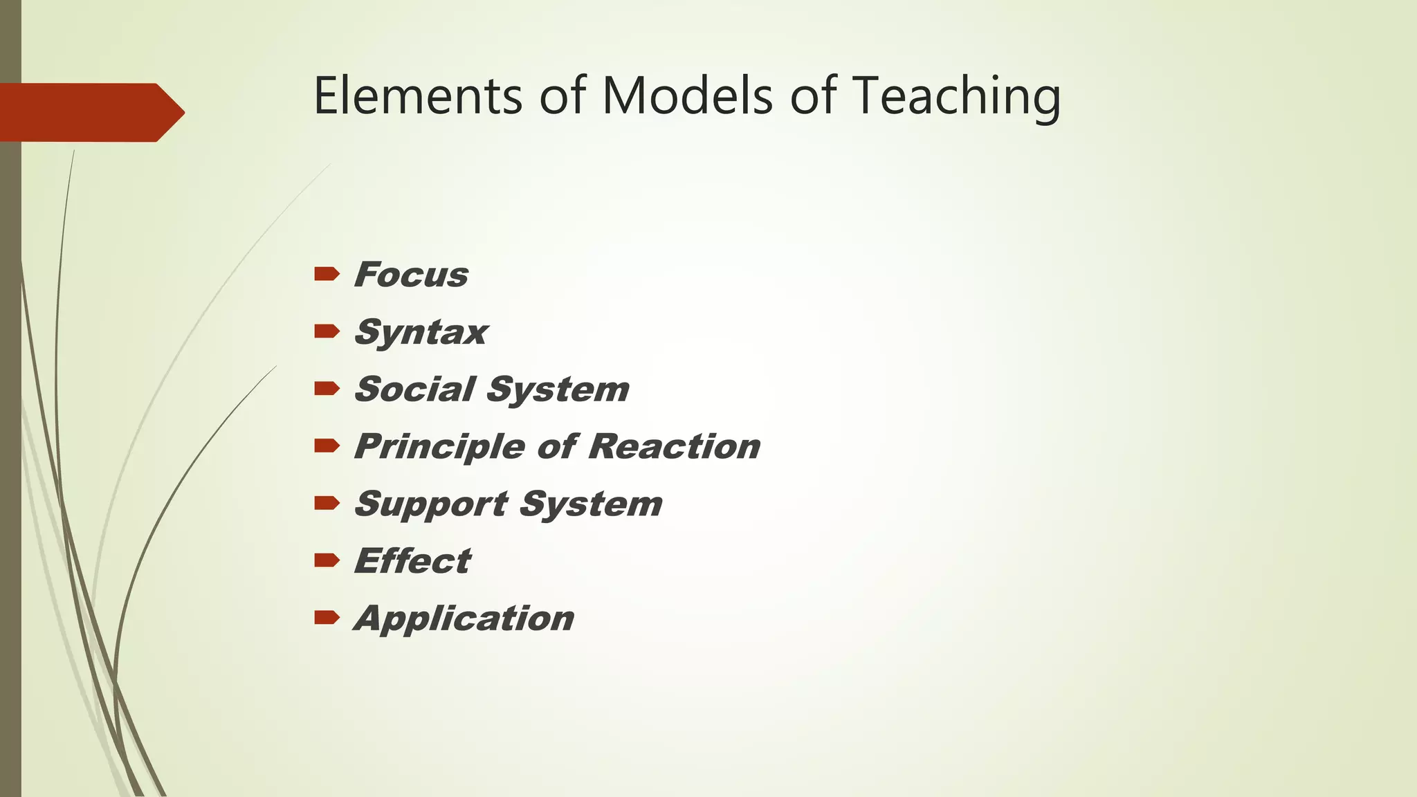 Elements of Models of Teaching
 Focus
 Syntax
 Social System
 Principle of Reaction
 Support System
 Effect
 Application
 