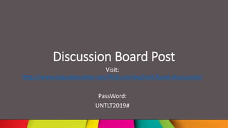 Discussion Board Post
Visit:
http://www.laquatasumter.net/PhDLearningTech/byod-discussion/
PassWord:
UNTLT2019#
 