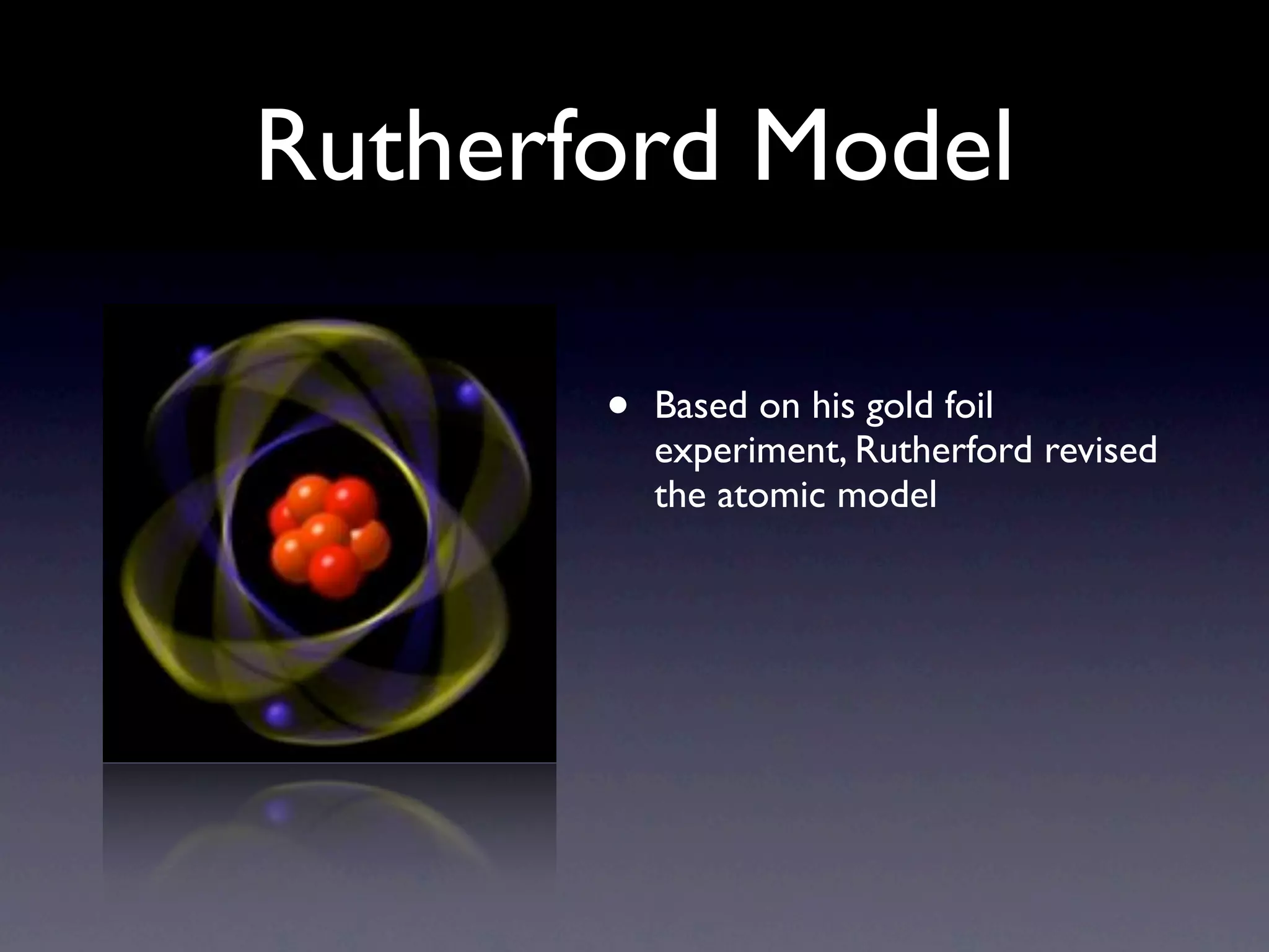 Rutherford Model

       •   Based on his gold foil
           experiment, Rutherford revised
           the atomic model
 