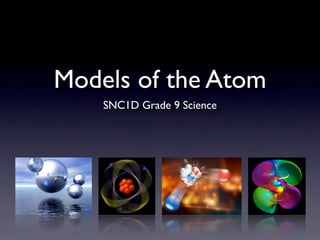 Models of the Atom
    SNC1D Grade 9 Science
 