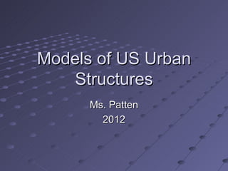 Models of US Urban
   Structures
      Ms. Patten
        2012
 
