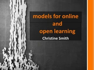 models for online
      and
 open learning
   Christine Smith
 