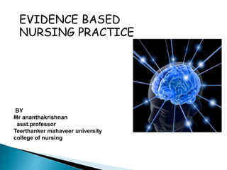 EVIDENCE BASED
NURSING PRACTICE
BY
Mr ananthakrishnan
asst.professor
Teerthanker mahaveer university
college of nursing
 