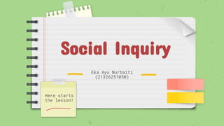 Social Inquiry
Here starts
the lesson!
Eka Ayu Nurbaiti
(21326251050)
 