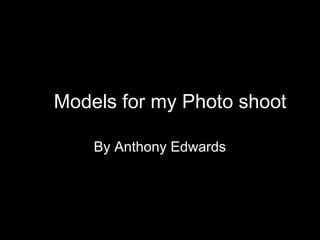 Models for my Photo shoot 
By Anthony Edwards 
 