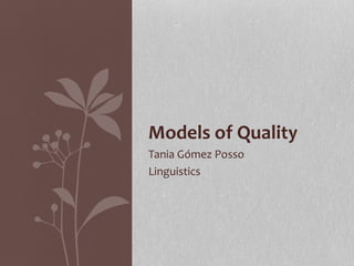 Tania Gómez Posso
Linguistics
Models of Quality
 