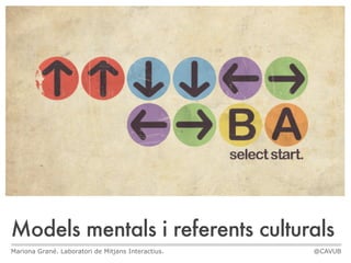 Models mentals i referents culturals
Mariona Grané. Laboratori de Mitjans Interactius.   @CAVUB
 